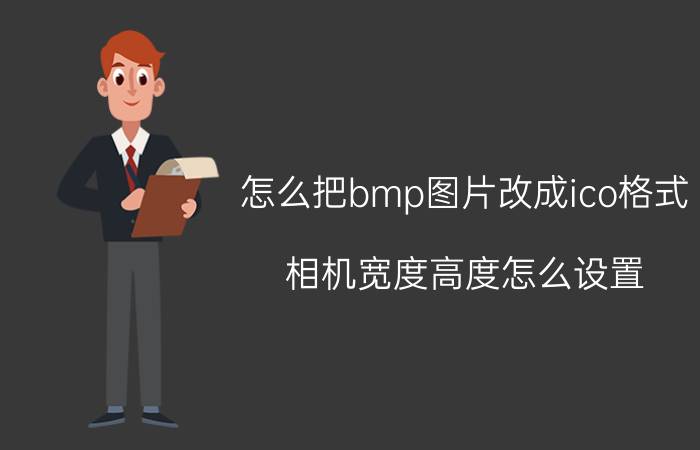 怎么把bmp图片改成ico格式 相机宽度高度怎么设置？